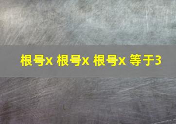 根号x 根号x 根号x 等于3